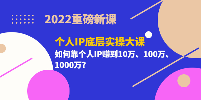 （3165期）2022重磅新课《个人IP底层实操大课》如何靠个人IP赚到10万、100万、1000万?-韬哥副业项目资源网