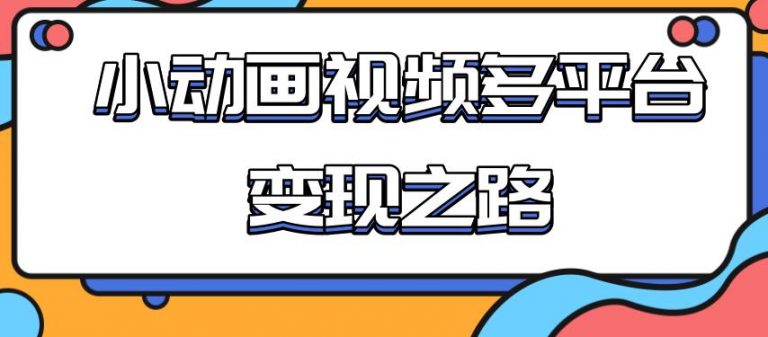 （1842期）从快手小游戏到多平台多种形式变现，开启小动画推广变现之路-韬哥副业项目资源网