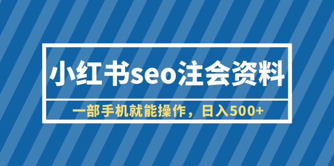 图片[1]-（6366期）小红书seo注会资料，一部手机就能操作，日入500+（教程+资料）-韬哥副业项目资源网