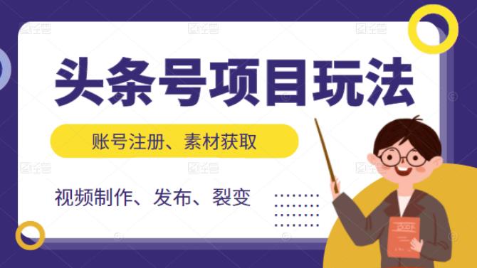 （2071期）头条号项目玩法，从账号注册，素材获取到视频制作发布和裂变全方位教学-韬哥副业项目资源网