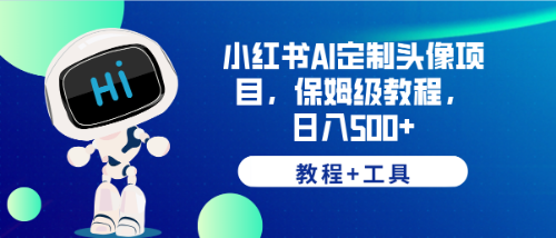 （6398期）小红书AI定制头像项目，保姆级教程，日入500+，【教程+工具】-韬哥副业项目资源网