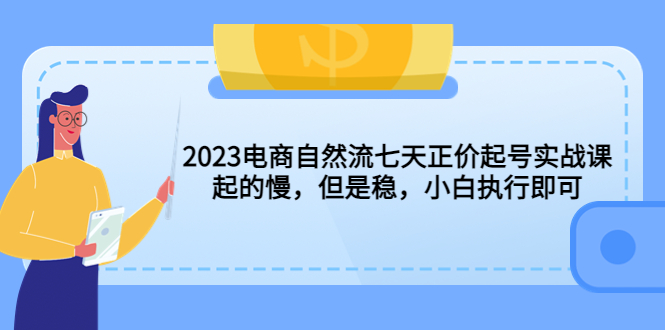 （5956期）2023电商自然流七天正价起号实战课：起的慢，但是稳，小白执行即可！-韬哥副业项目资源网