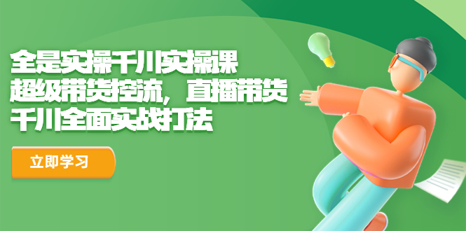 （6559期）全是实操千川实操课，超级带货控流，直播带货 千川全面实战打法-韬哥副业项目资源网