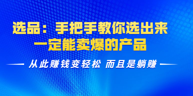 （1367期）选品：手把手教你选出来，一定能卖爆的产品  从此赚钱变轻松 而且是躺赚-韬哥副业项目资源网