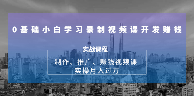 （1683期）0基础小白学习录制视频课开发赚钱：制作、推广、赚钱视频课 实操月入过万-韬哥副业项目资源网