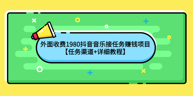 （4043期）外面收费1980抖音音乐接任务赚钱项目【任务渠道+详细教程】