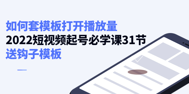 （4083期）如何套模板打开播放量，2022短视频起号必学课31节，送钩子模板-韬哥副业项目资源网