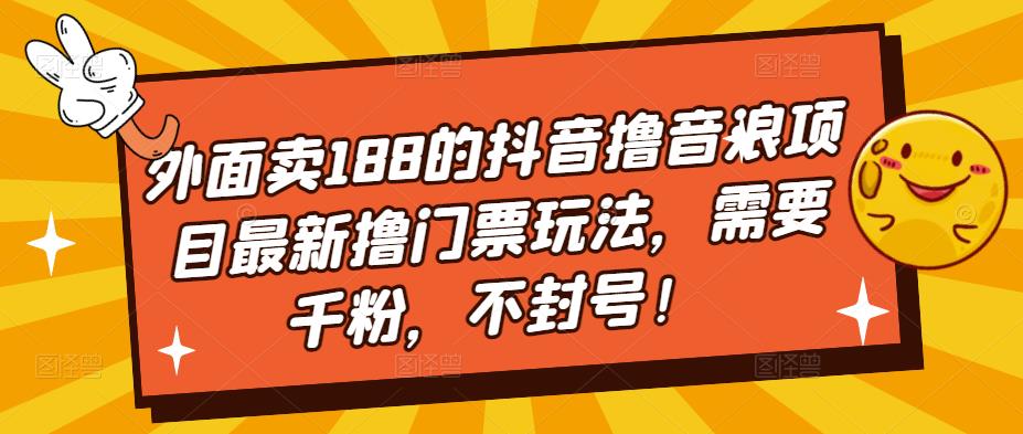 图片[1]-（5085期）外面卖188的抖音撸音浪项目最新撸门票玩法，需要千粉，不封号！-韬哥副业项目资源网