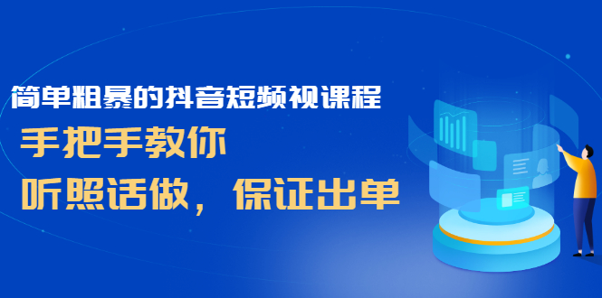 （2464期）简单粗暴的抖音短频视课程，手把手教你，听照话做，保证出单-韬哥副业项目资源网