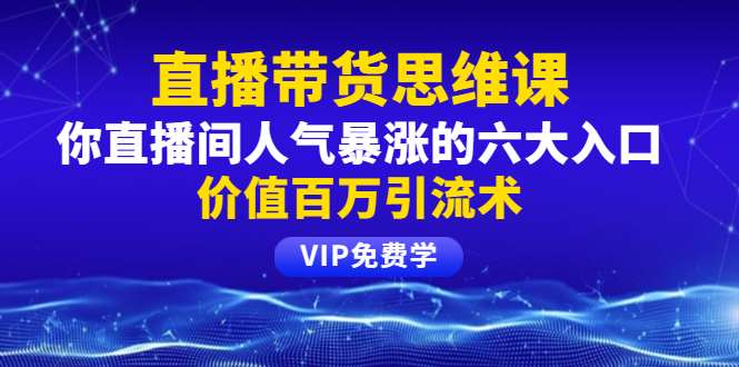 （1470期）铖总直播带货思维课：你直播间人气暴涨的六大入口，价值百万引流术-韬哥副业项目资源网