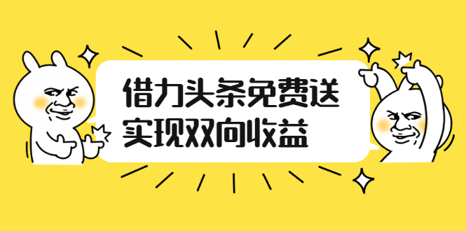 （2458期）如何借力头条免费送实现双向收益，项目难度不大，原创实操视频讲解-韬哥副业项目资源网