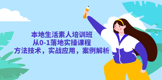 （5762期）本地生活素人培训班：从0-1落地实操课程，方法技术，实战应用，案例解析-韬哥副业项目资源网