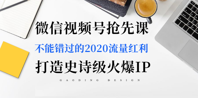 （1225期）微信视频号抢先课：不能错过的2020流量红利，打造史诗级火爆IP（无水印）-韬哥副业项目资源网