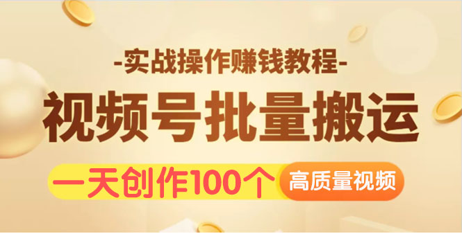 （1533期）视频号批量运营实战操作赚钱教程，让你一天创作100个高质量视频！