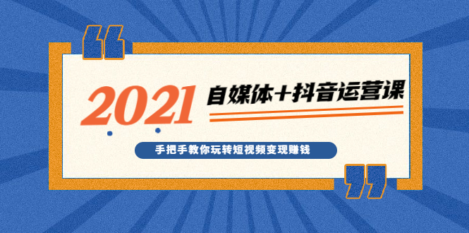 （1918期）2021最新自媒体+抖音运营课，手把手教你玩转短视频变现赚钱-韬哥副业项目资源网