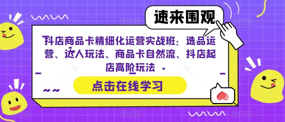 （6488期）抖店商品卡精细化运营实操班：选品运营、达人玩法、商品卡自然流、抖店起店-韬哥副业项目资源网