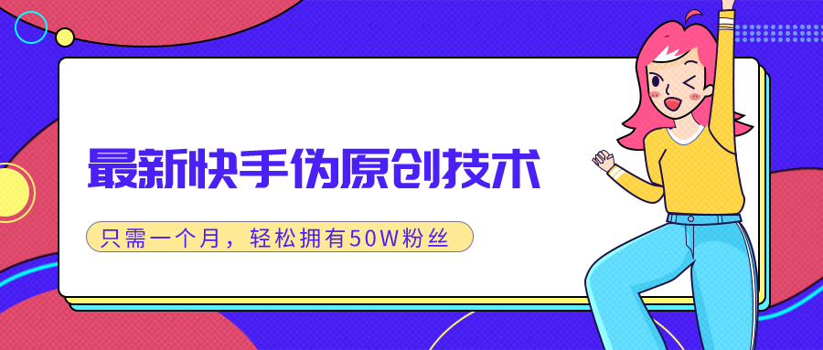 （1286期）最新快手伪原创技术，只需一个月，实战轻松拥有50w+粉丝-韬哥副业项目资源网