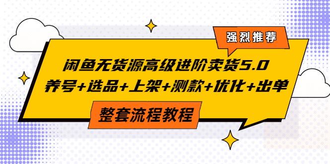 （3662期）闲鱼无货源高级进阶卖货5.0，养号+选品+上架+测款+优化+出单整套流程教程-韬哥副业项目资源网