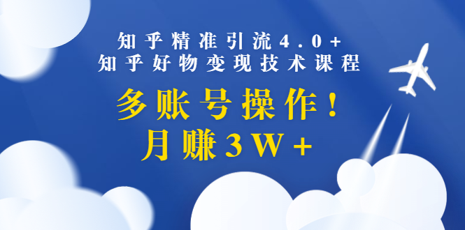 （1372期）知乎精准引流4.0+知乎好物变现技术课程：多账号操作，月赚3W+（13节课）-韬哥副业项目资源网