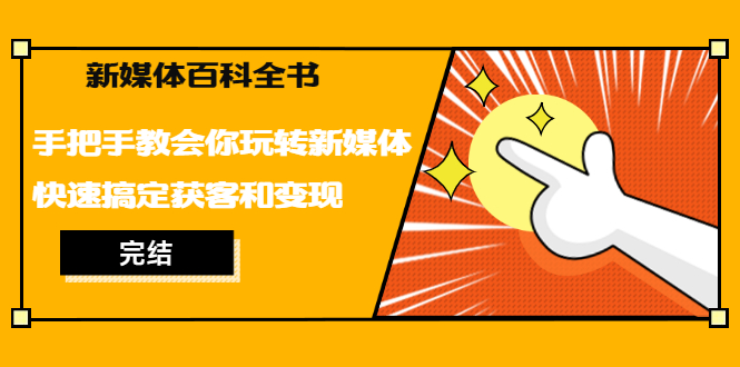 （1261期）新媒体百科全书，手把手教会你玩转新媒体，快速搞定获客和变现（完结）-韬哥副业项目资源网