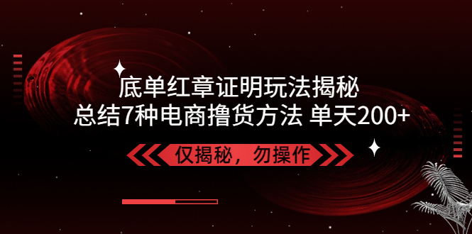 （5098期）独家底单红章证明揭秘 总结7种电商撸货方法 操作简单,单天200+【仅揭秘】-韬哥副业项目资源网