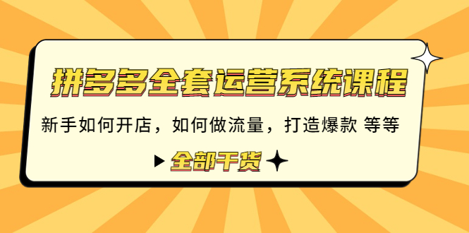 （4430期）拼多多全套运营系统课程：新手如何开店 如何做流量 打造爆款 等等 全部干货-韬哥副业项目资源网