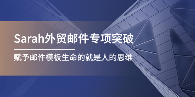 （4161期）Sarah外贸邮件专项突破，赋予邮件模板生命的就是人的思维-韬哥副业项目资源网