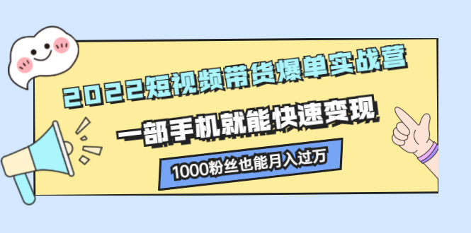 （2245期）2022短视频带货爆单实战营，一部手机就能快速变现，1000粉丝也能月入过万-韬哥副业项目资源网