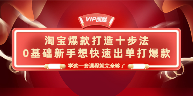 （4085期）淘宝爆款打造十步法，0基础新手想快速出单打爆款，学这一套课程就完全够了-韬哥副业项目资源网