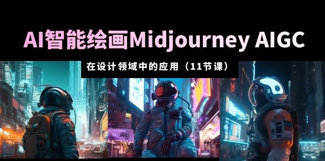 （5772期）AI·智能绘画Midjourney AIGC 在设计领域中的应用 从入门到精通（11节课）-韬哥副业项目资源网