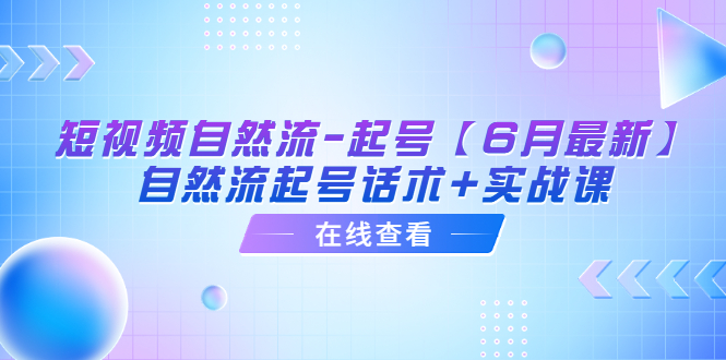 （6207期）短视频自然流-起号【6月最新】​自然流起号话术+实战课-韬哥副业项目资源网