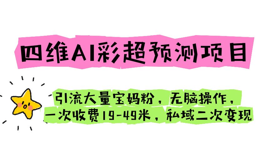 （6491期）四维AI彩超预测项目 引流大量宝妈粉 无脑操作 一次收费19-49 私域二次变现-韬哥副业项目资源网