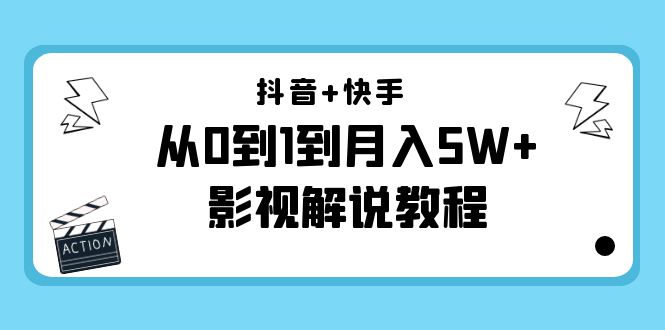 （4212期）抖音+快手（更新11月份）是从0到1到月入5W+影视解说教程-价值999-韬哥副业项目资源网