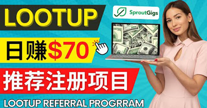 （4211期）Lootup Referral推荐项目，通过sproutgigs发布推荐注册任务 日赚70美元佣金-韬哥副业项目资源网