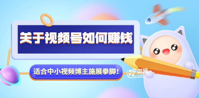 （3064期）某公众号付费文章《关于视频号如何赚钱》适合中小视频博主施展拳脚！-韬哥副业项目资源网