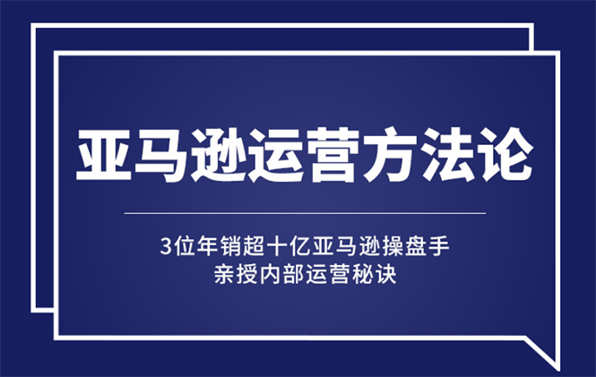 （2443期）亚马逊大卖的运营方法课：年销10亿大卖家亲授内部秘诀-韬哥副业项目资源网