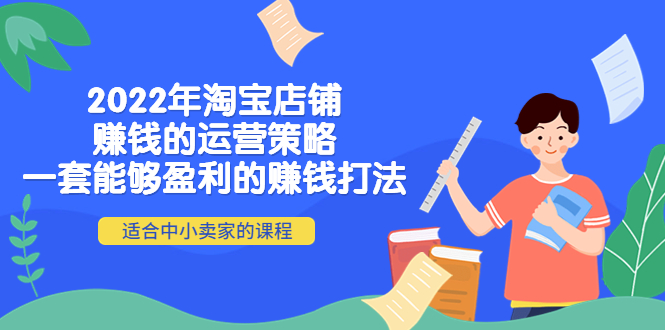 （4038期）2022年淘宝店铺赚钱的运营策略：一套能够盈利的赚钱打法，适合中小卖家-韬哥副业项目资源网