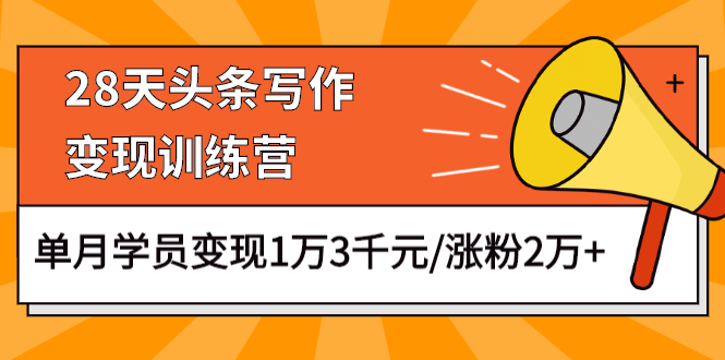 （1177期）28天头条写作变现训练营，单月学员变现1万3千元/涨粉2万+（更新中）-韬哥副业项目资源网