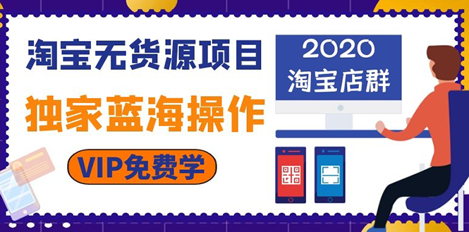 （1112期）淘宝无货源项目：淘宝店群，独家蓝海操作（2020重点推荐项目）-韬哥副业项目资源网