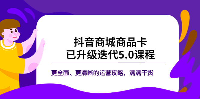 （5806期）抖音商城商品卡·已升级迭代5.0课程：更全面、更清晰的运营攻略，满满干货-韬哥副业项目资源网