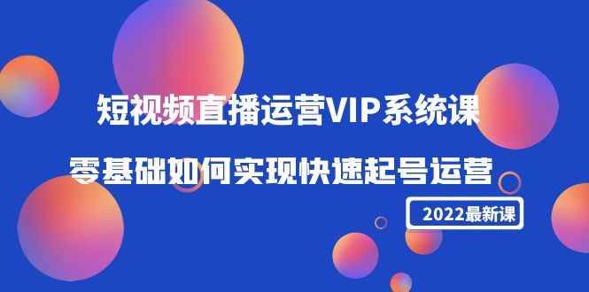 （4194期）2022短视频直播运营VIP系统课：零基础如何实现快速起号运营（价值2999）-韬哥副业项目资源网