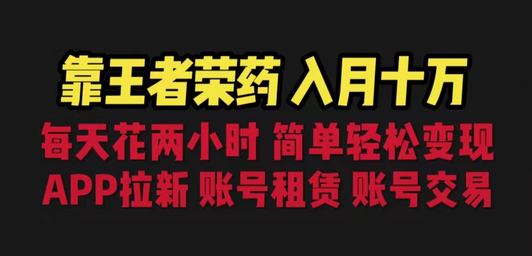 (6646期)靠王者荣耀，月入十万，每天花两小时。多种变现，拉新、账号租赁，账号交易-韬哥副业项目资源网