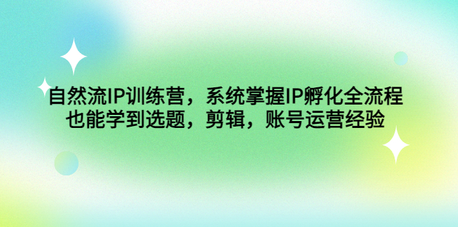 （4688期）自然流IP训练营，系统掌握IP孵化全流程，也能学到选题，剪辑，账号运营经验-韬哥副业项目资源网