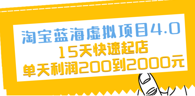 （2038期）淘宝蓝海虚拟项目4.0，15天快速起店，单天利润200到2000元-韬哥副业项目资源网