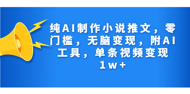 （7013期）纯AI制作小说推文，零门槛，无脑变现，附AI工具，单条视频变现1w+-韬哥副业项目资源网