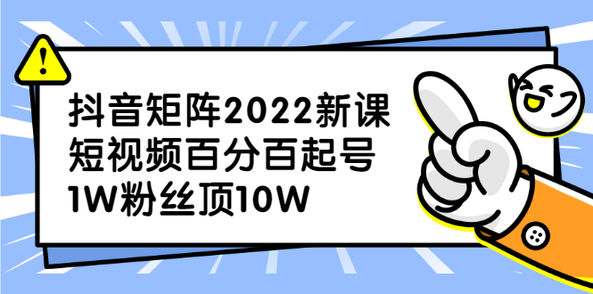 （2319期）抖音矩阵2022新课：短视频百分百起号，1W粉丝顶10W-韬哥副业项目资源网