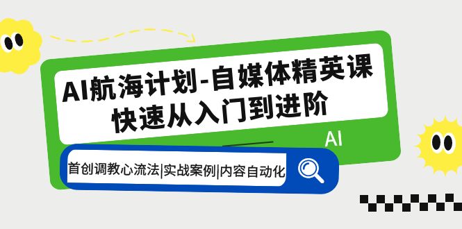 （5555期）AI航海计划-自媒体精英课 入门到进阶 首创调教心流法|实战案例|内容自动化-韬哥副业项目资源网