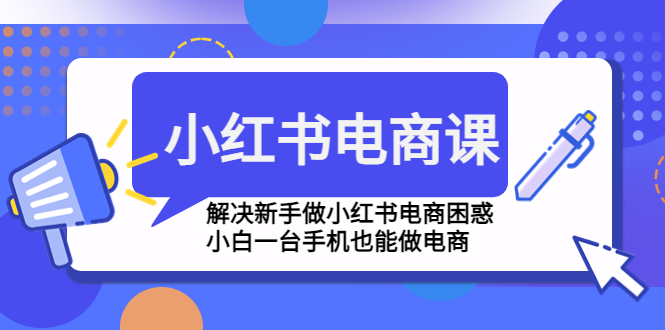 （4737期）小红书电商课程，解决新手做小红书电商困惑，小白一台手机也能做电商-韬哥副业项目资源网