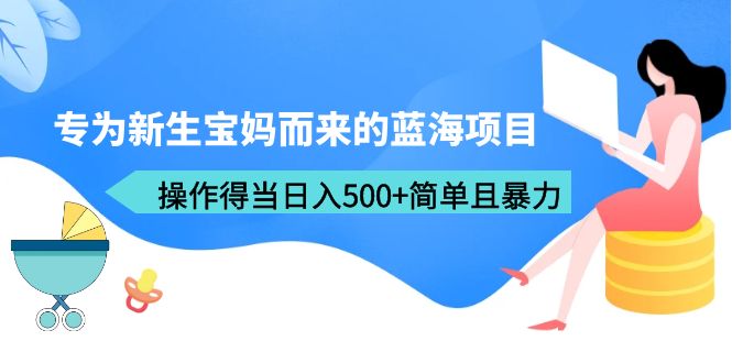 （6382期）专为新生宝妈而来的蓝海项目，操作得当日入500+简单且暴力（教程+工具）-韬哥副业项目资源网