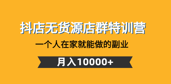 图片[1]-（4609期）抖店无货源店群特训营：一个人在家就能做的副业，月入10000+-韬哥副业项目资源网